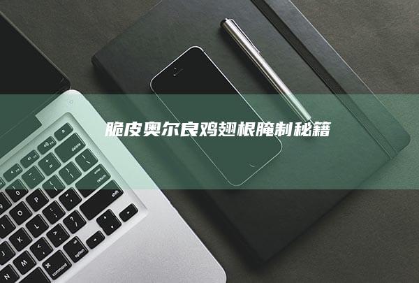 脆皮奥尔良鸡翅根腌制秘籍